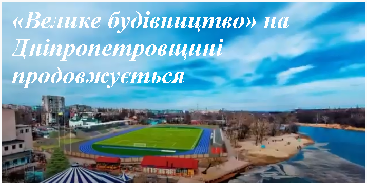 «Велике будівництво» на Дніпропетровщині продовжується (фото, відео)